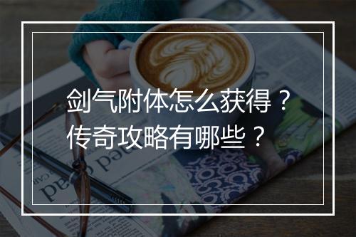 剑气附体怎么获得？传奇攻略有哪些？