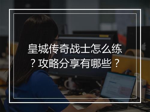 皇城传奇战士怎么练？攻略分享有哪些？