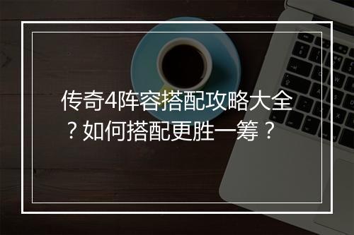 传奇4阵容搭配攻略大全？如何搭配更胜一筹？