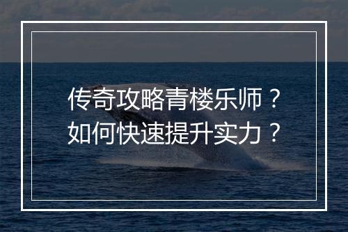 传奇攻略青楼乐师？如何快速提升实力？