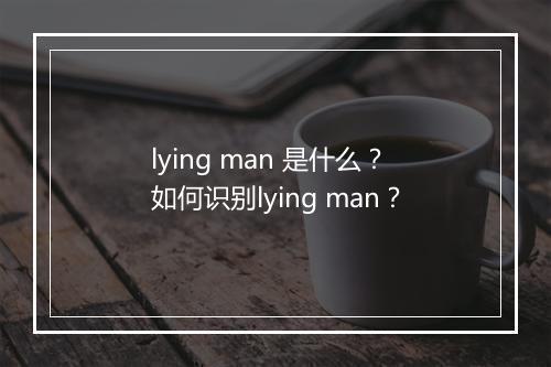 lying man 是什么？如何识别lying man？