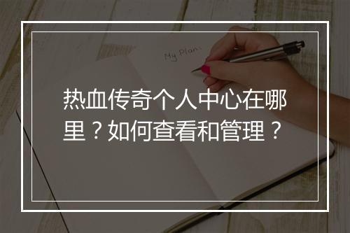 热血传奇个人中心在哪里？如何查看和管理？