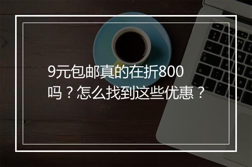 9元包邮真的在折800吗？怎么找到这些优惠？