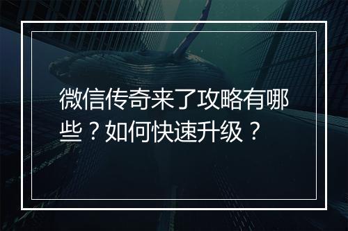微信传奇来了攻略有哪些？如何快速升级？