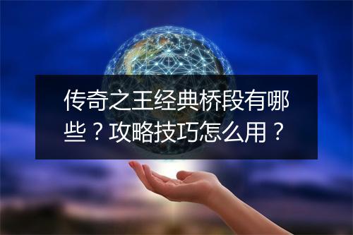 传奇之王经典桥段有哪些？攻略技巧怎么用？