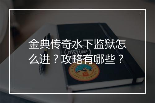 金典传奇水下监狱怎么进？攻略有哪些？