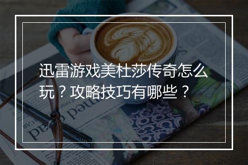 迅雷游戏美杜莎传奇怎么玩？攻略技巧有哪些？