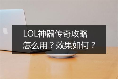 LOL神器传奇攻略怎么用？效果如何？
