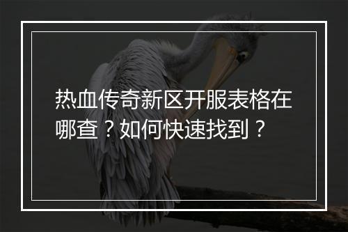 热血传奇新区开服表格在哪查？如何快速找到？