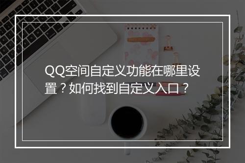 QQ空间自定义功能在哪里设置？如何找到自定义入口？