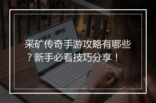 采矿传奇手游攻略有哪些？新手必看技巧分享！