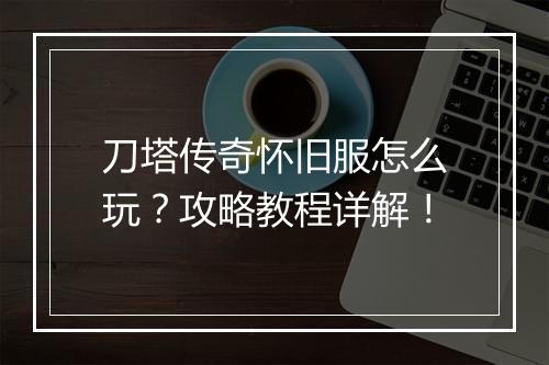 刀塔传奇怀旧服怎么玩？攻略教程详解！