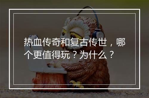 热血传奇和复古传世，哪个更值得玩？为什么？