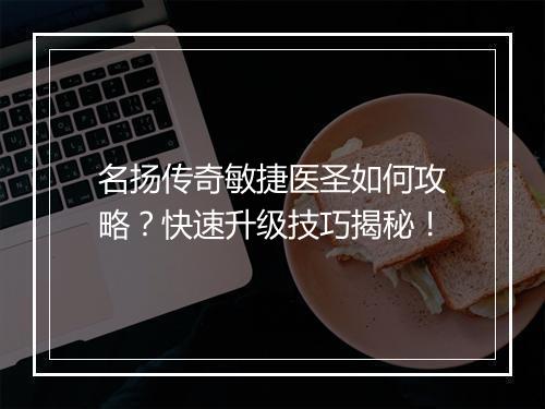 名扬传奇敏捷医圣如何攻略？快速升级技巧揭秘！