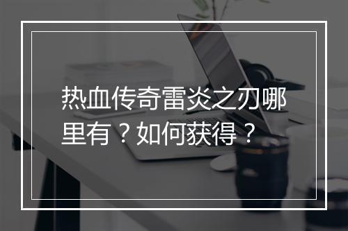热血传奇雷炎之刃哪里有？如何获得？