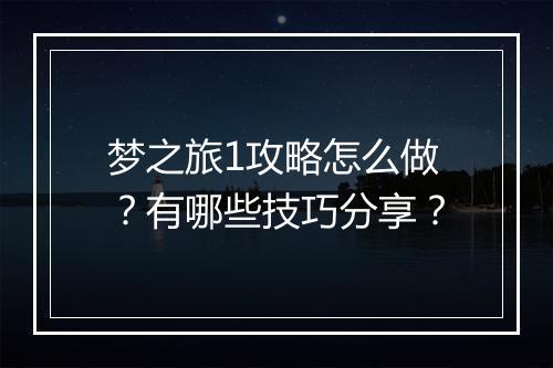 梦之旅1攻略怎么做？有哪些技巧分享？