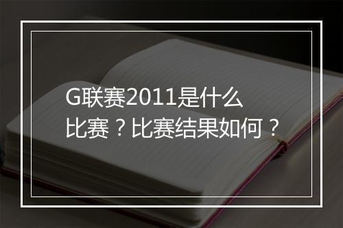 G联赛2011是什么比赛？比赛结果如何？
