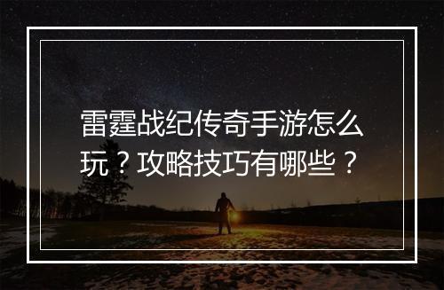雷霆战纪传奇手游怎么玩？攻略技巧有哪些？