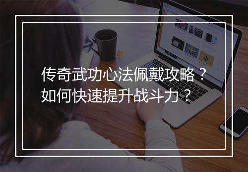 传奇武功心法佩戴攻略？如何快速提升战斗力？