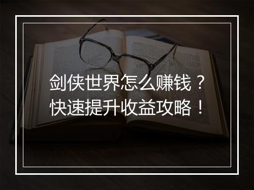 剑侠世界怎么赚钱？快速提升收益攻略！