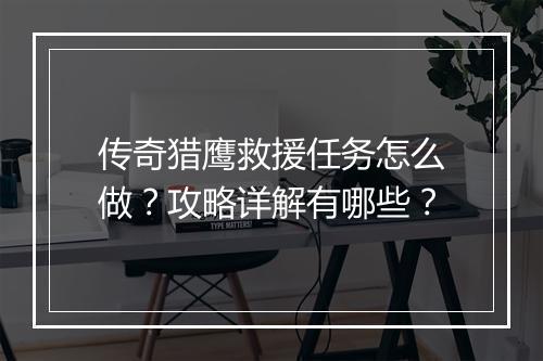 传奇猎鹰救援任务怎么做？攻略详解有哪些？