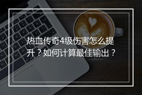 热血传奇4级伤害怎么提升？如何计算最佳输出？