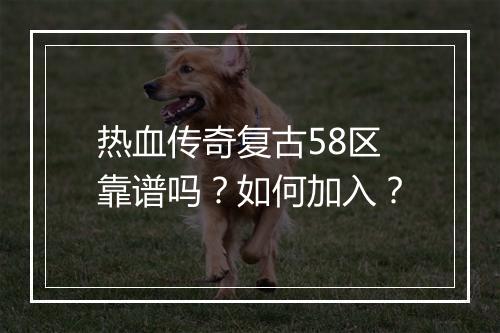 热血传奇复古58区靠谱吗？如何加入？