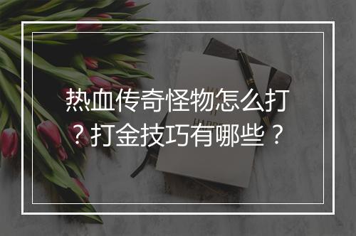 热血传奇怪物怎么打？打金技巧有哪些？