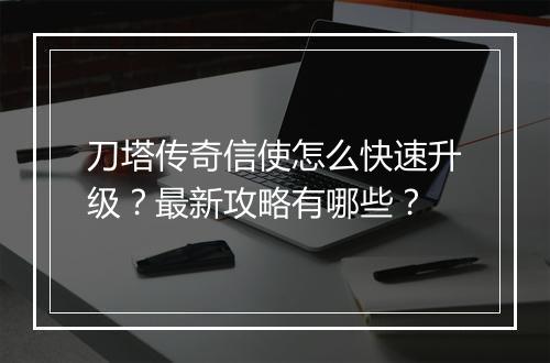 刀塔传奇信使怎么快速升级？最新攻略有哪些？