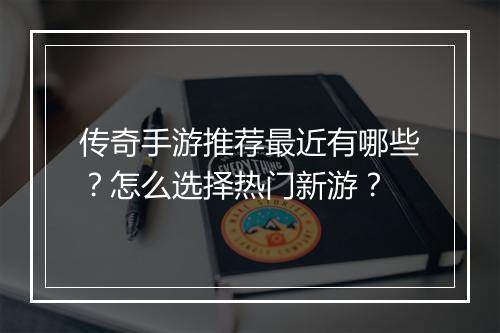 传奇手游推荐最近有哪些？怎么选择热门新游？