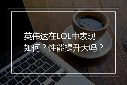 英伟达在LOL中表现如何？性能提升大吗？