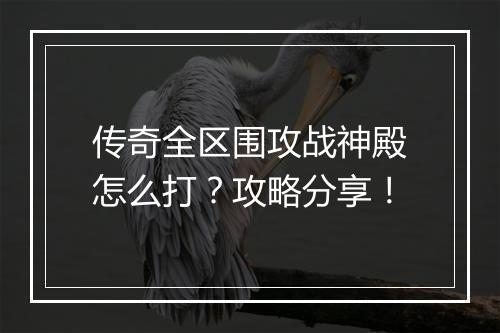 传奇全区围攻战神殿怎么打？攻略分享！