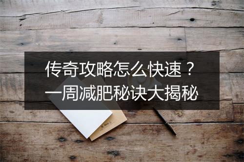 传奇攻略怎么快速？一周减肥秘诀大揭秘