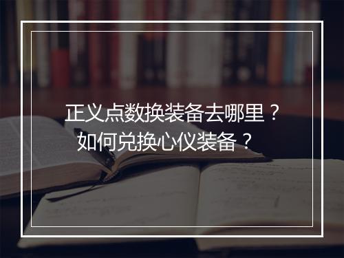 正义点数换装备去哪里？  如何兑换心仪装备？