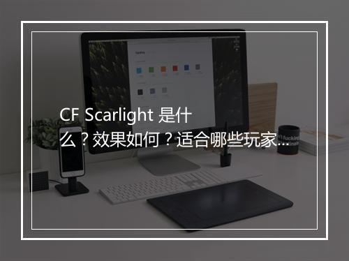 CF Scarlight 是什么？效果如何？适合哪些玩家？