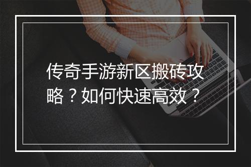 传奇手游新区搬砖攻略？如何快速高效？
