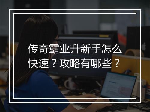 传奇霸业升新手怎么快速？攻略有哪些？