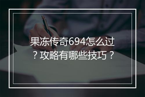 果冻传奇694怎么过？攻略有哪些技巧？