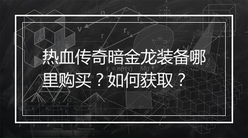 热血传奇暗金龙装备哪里购买？如何获取？