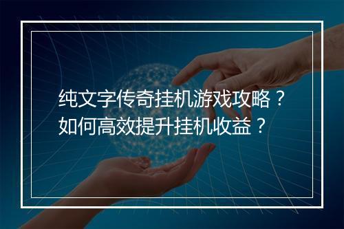 纯文字传奇挂机游戏攻略？如何高效提升挂机收益？