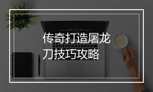 传奇打造屠龙刀技巧攻略