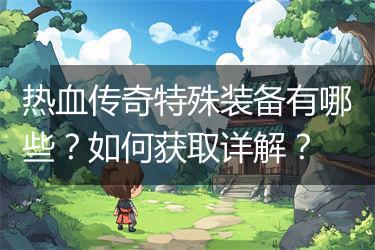 热血传奇特殊装备有哪些？如何获取详解？