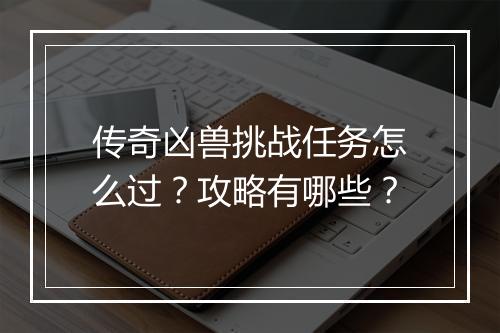 传奇凶兽挑战任务怎么过？攻略有哪些？