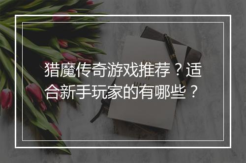 猎魔传奇游戏推荐？适合新手玩家的有哪些？