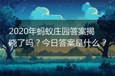 2020年蚂蚁庄园答案揭晓了吗？今日答案是什么？