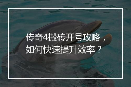 传奇4搬砖开号攻略，如何快速提升效率？