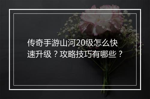 传奇手游山河20级怎么快速升级？攻略技巧有哪些？
