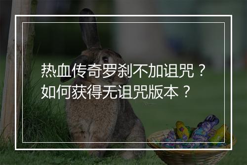 热血传奇罗刹不加诅咒？如何获得无诅咒版本？