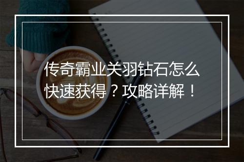 传奇霸业关羽钻石怎么快速获得？攻略详解！