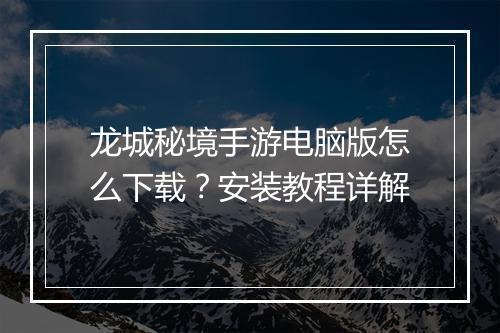 龙城秘境手游电脑版怎么下载？安装教程详解